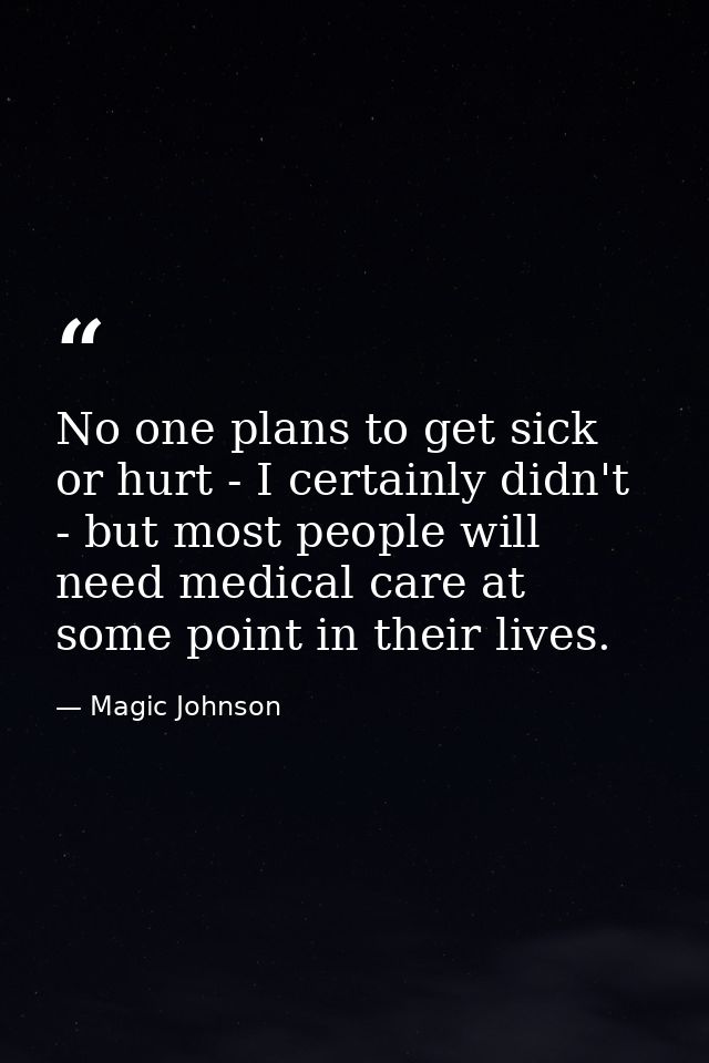 No one plans to get sick or hurt - I certainly didn't - but most people will need medical care at some point in their li — Magic Johnson