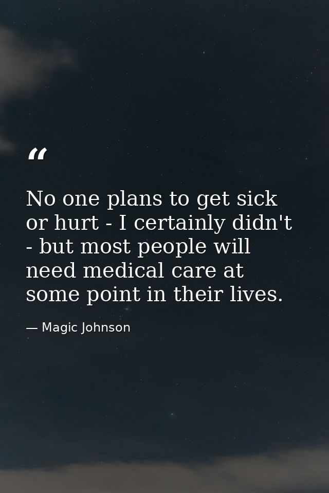 No one plans to get sick or hurt - I certainly didn't - but most people will need medical care at some point in their li — Magic Johnson