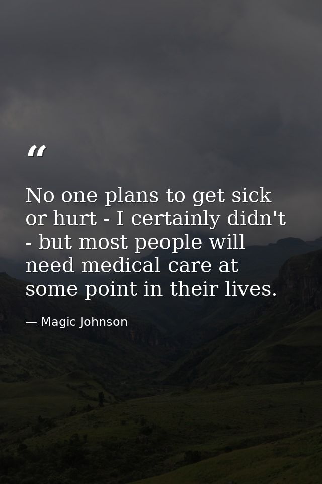 No one plans to get sick or hurt - I certainly didn't - but most people will need medical care at some point in their li — Magic Johnson