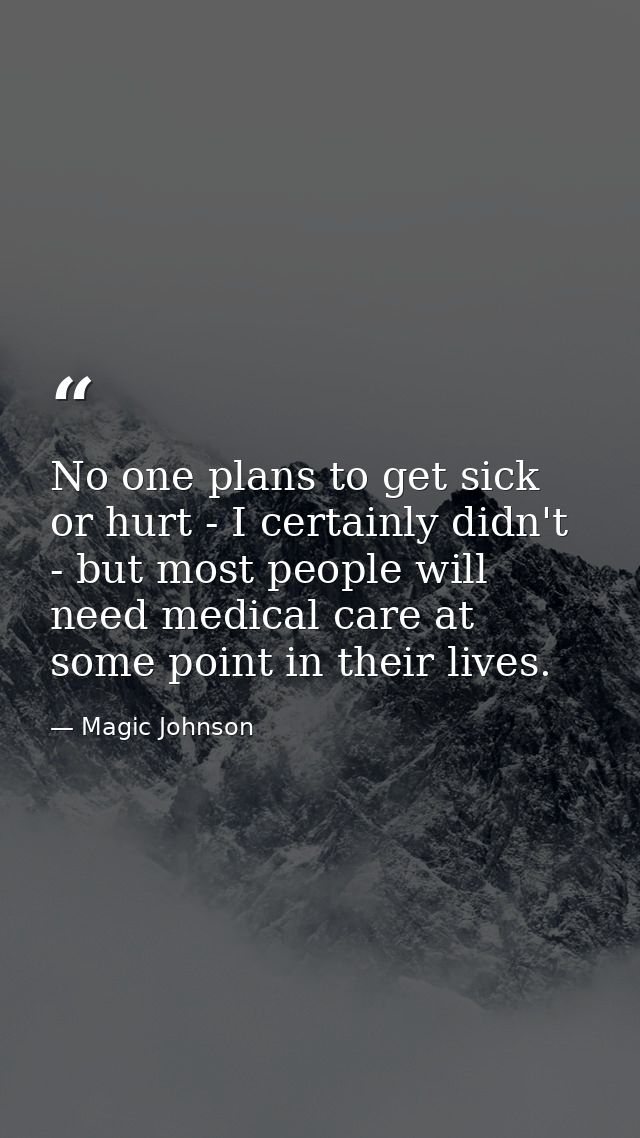 No one plans to get sick or hurt - I certainly didn't - but most people will need medical care at some point in their li — Magic Johnson