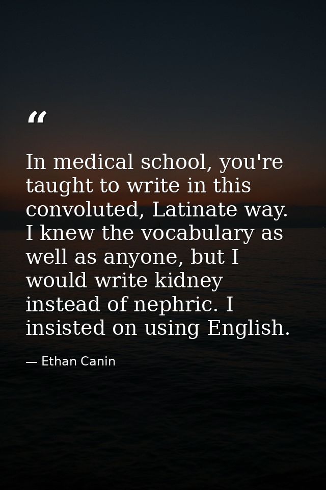 In medical school, you're taught to write in this convoluted, Latinate way. I knew the vocabulary as well as anyone, but — Ethan Canin