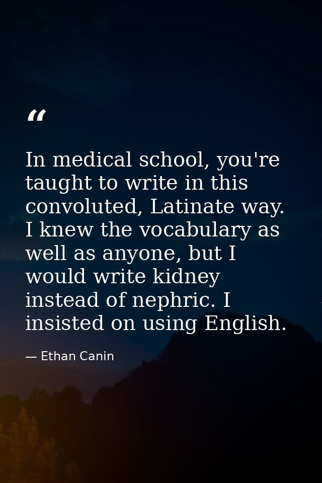 In medical school, you're taught to write in this convoluted, Latinate way. I knew the vocabulary as well as anyone, but — Ethan Canin