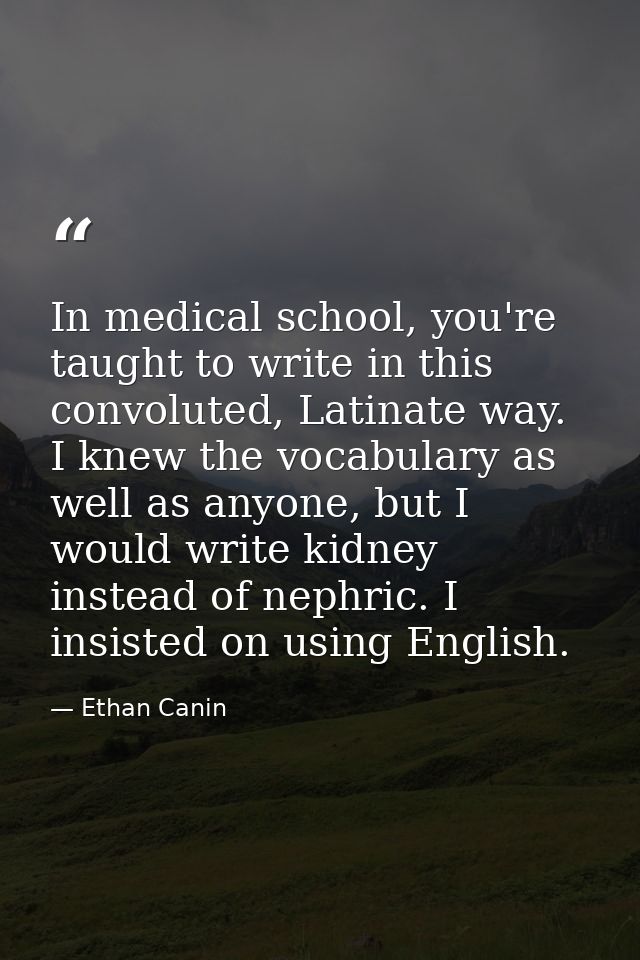 In medical school, you're taught to write in this convoluted, Latinate way. I knew the vocabulary as well as anyone, but — Ethan Canin
