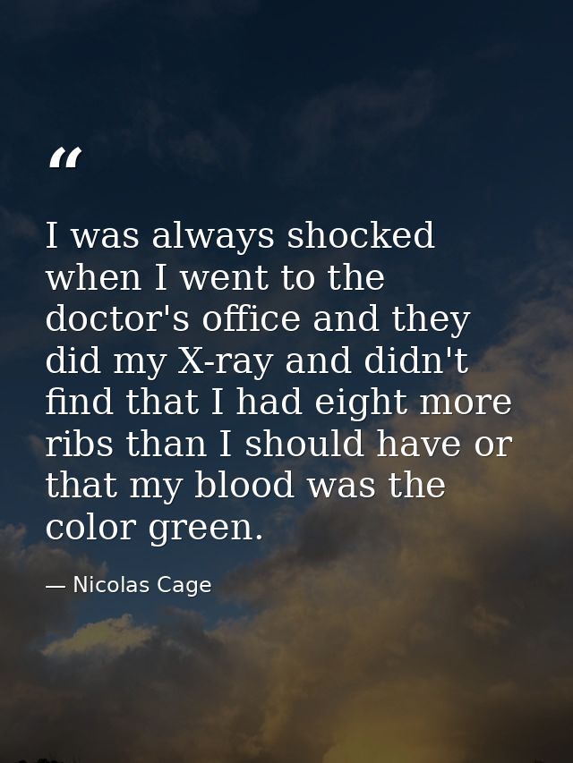 I was always shocked when I went to the doctor's office and they did my X-ray and didn't find that I had eight more ribs — Nicolas Cage