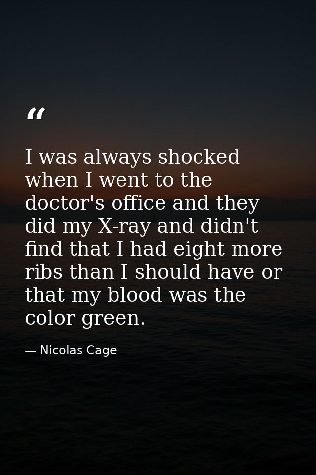 I was always shocked when I went to the doctor's office and they did my X-ray and didn't find that I had eight more ribs — Nicolas Cage