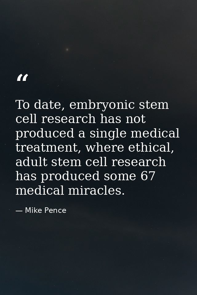 To date, embryonic stem cell research has not produced a single medical treatment, where ethical, adult stem cell resear — Mike Pence