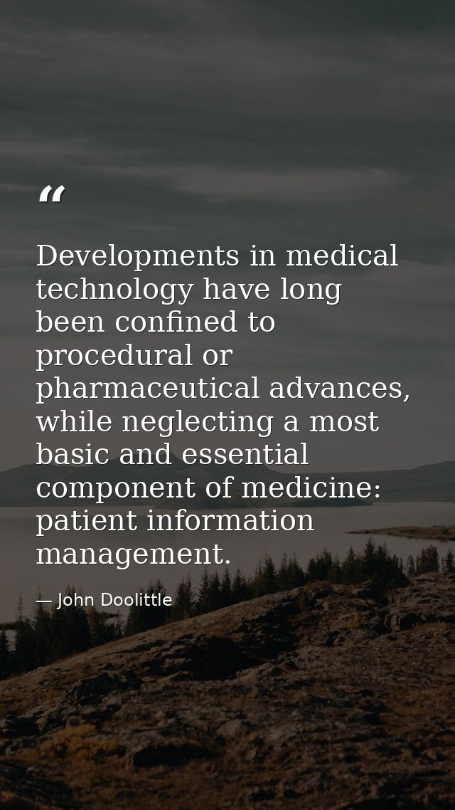 Developments in medical technology have long been confined to procedural or pharmaceutical advances, while neglecting a  — John Doolittle