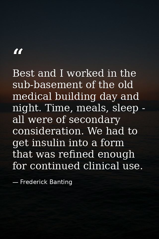 Best and I worked in the sub-basement of the old medical building day and night. Time, meals, sleep - all were of second — Frederick Banting