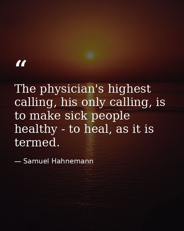 The physician's highest calling, his only calling, is to make sick people healthy - to heal, as it is termed. — Samuel Hahnemann