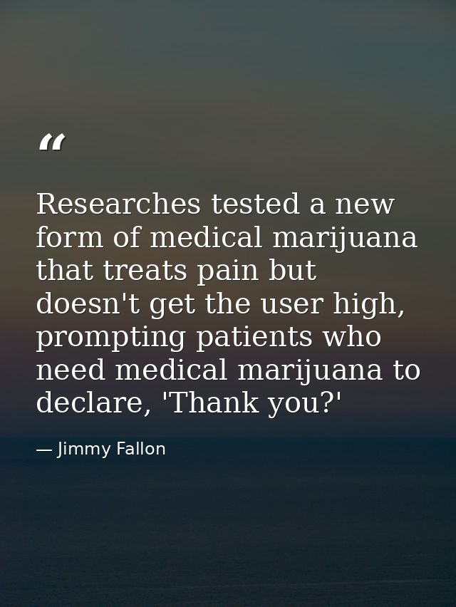 Researches tested a new form of medical marijuana that treats pain but doesn't get the user high, prompting patients who — Jimmy Fallon