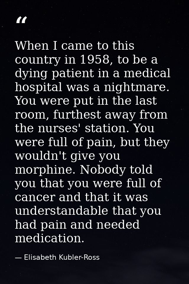 When I came to this country in 1958, to be a dying patient in a medical hospital was a nightmare. You were put in the la — Elisabeth Kubler-Ross