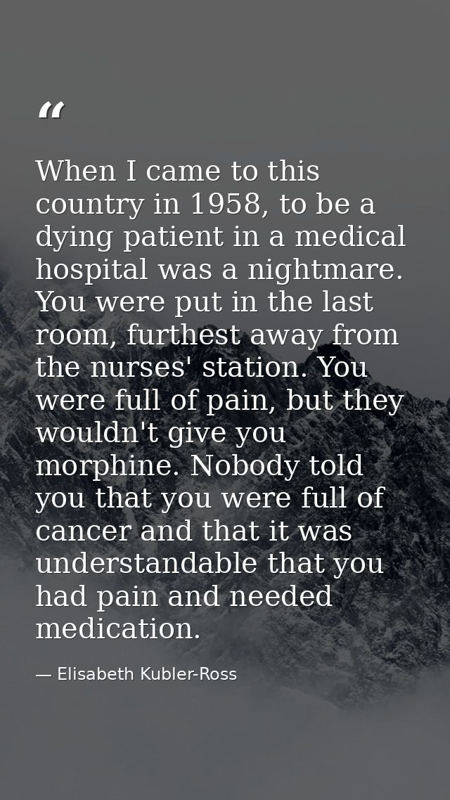 When I came to this country in 1958, to be a dying patient in a medical hospital was a nightmare. You were put in the la — Elisabeth Kubler-Ross