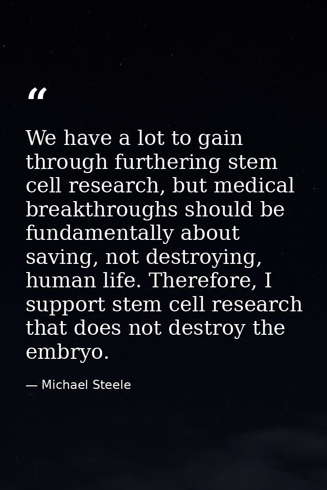 We have a lot to gain through furthering stem cell research, but medical breakthroughs should be fundamentally about sav — Michael Steele