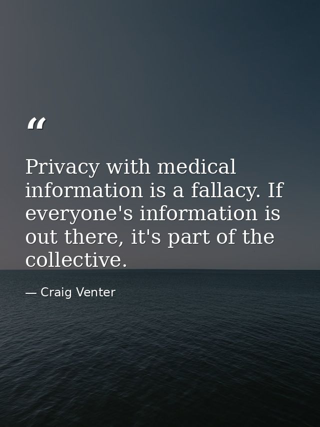 Privacy with medical information is a fallacy. If everyone's information is out there, it's part of the collective. — Craig Venter