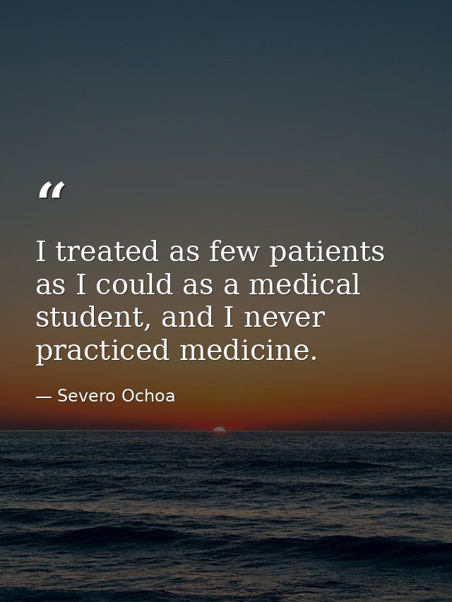 I treated as few patients as I could as a medical student, and I never practiced medicine. — Severo Ochoa