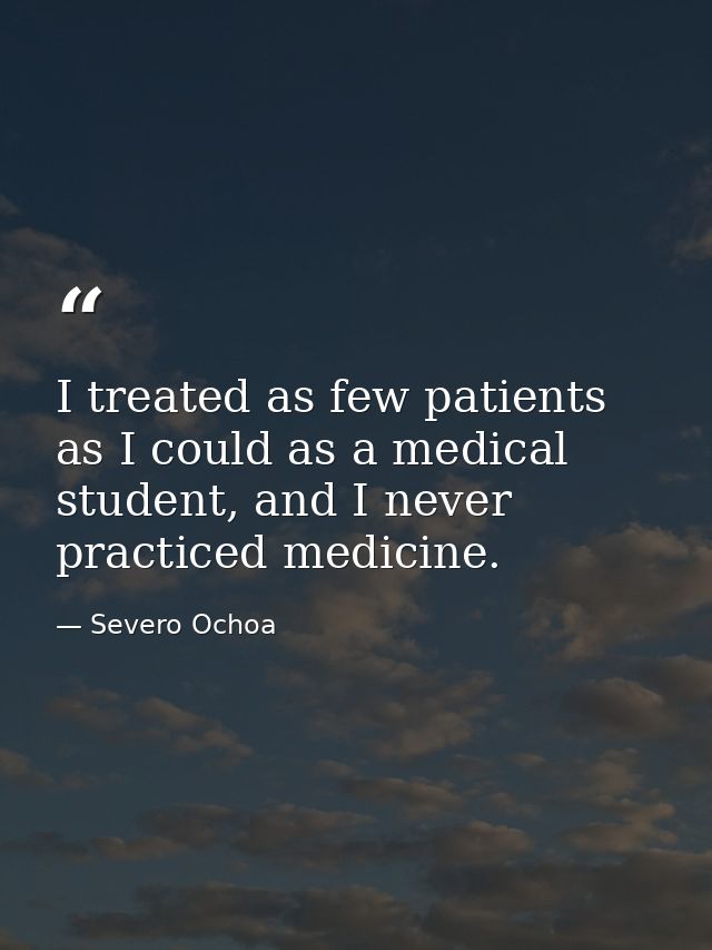 I treated as few patients as I could as a medical student, and I never practiced medicine. — Severo Ochoa
