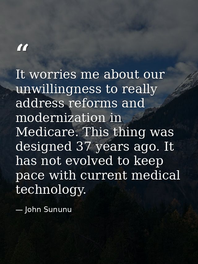 It worries me about our unwillingness to really address reforms and modernization in Medicare. This thing was designed 3 — John Sununu