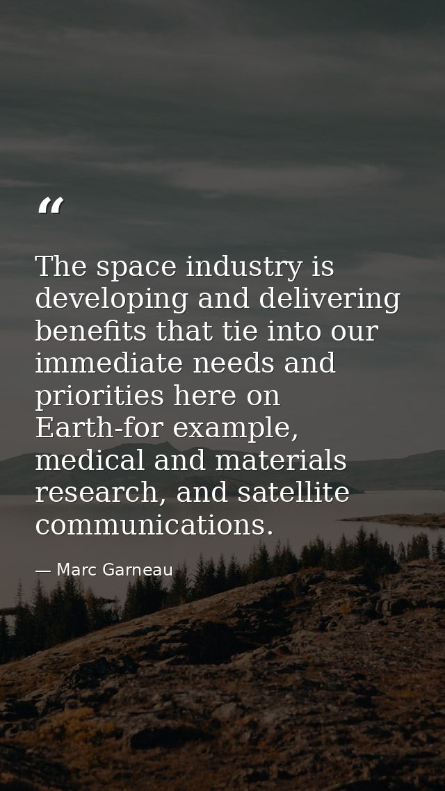 The space industry is developing and delivering benefits that tie into our immediate needs and priorities here on Earth- — Marc Garneau