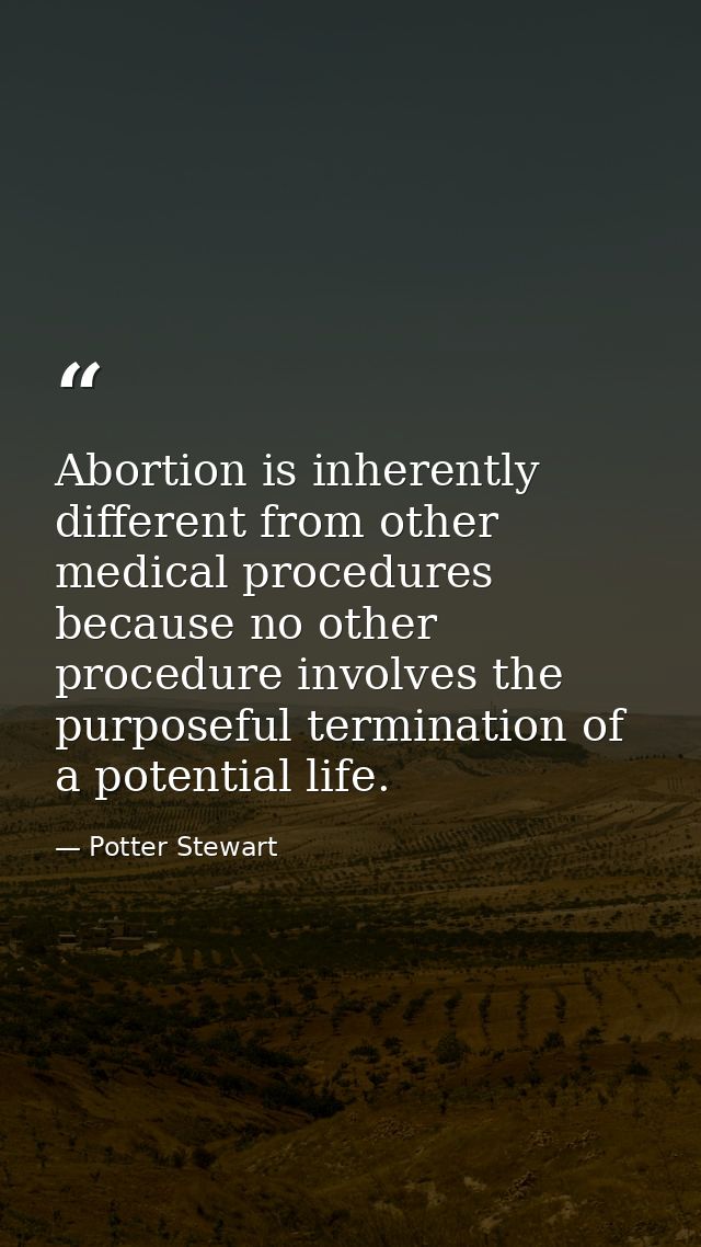 Abortion is inherently different from other medical procedures because no other procedure involves the purposeful termin — Potter Stewart