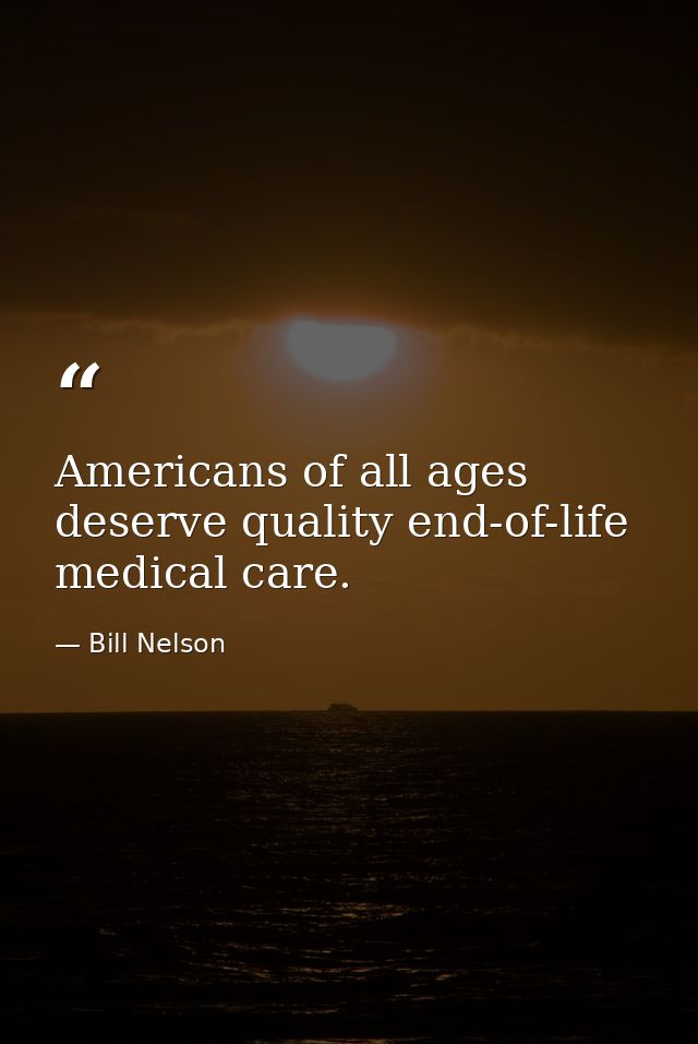 Americans of all ages deserve quality end-of-life medical care. — Bill Nelson