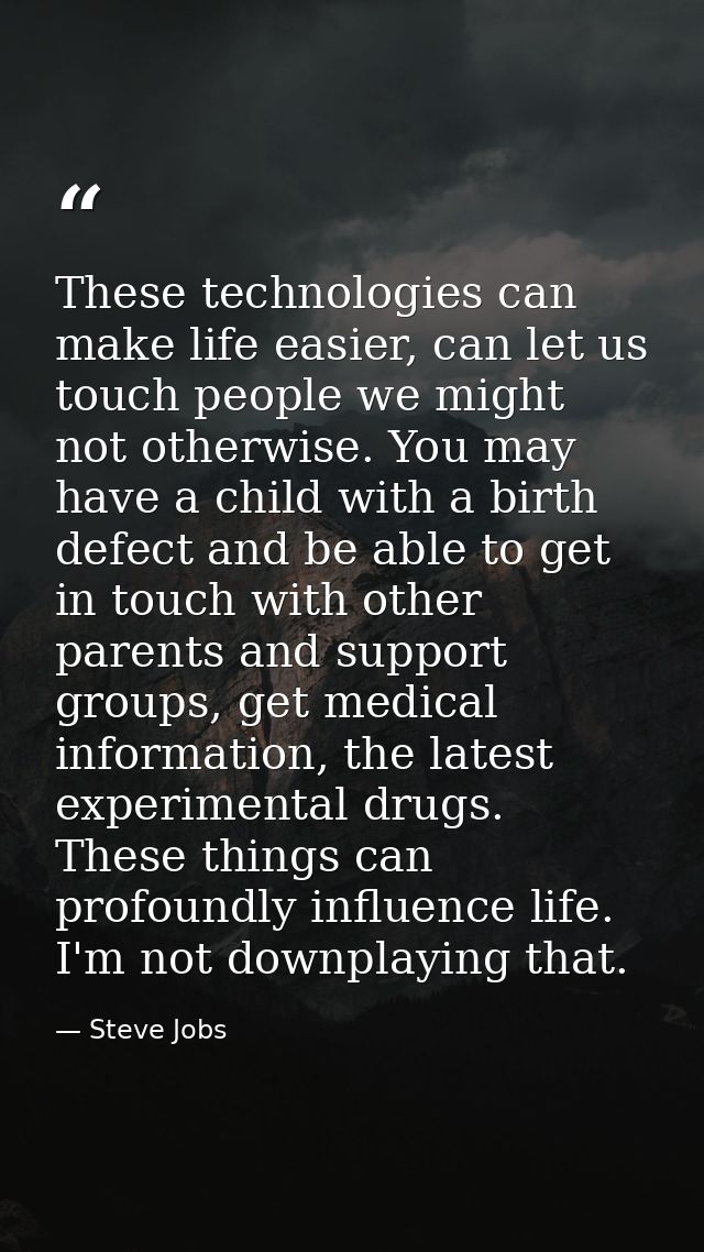These technologies can make life easier, can let us touch people we might not otherwise. You may have a child with a bir — Steve Jobs