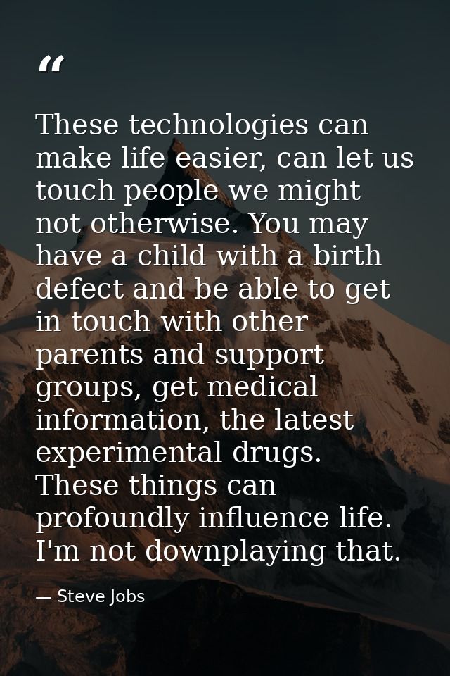 These technologies can make life easier, can let us touch people we might not otherwise. You may have a child with a bir — Steve Jobs