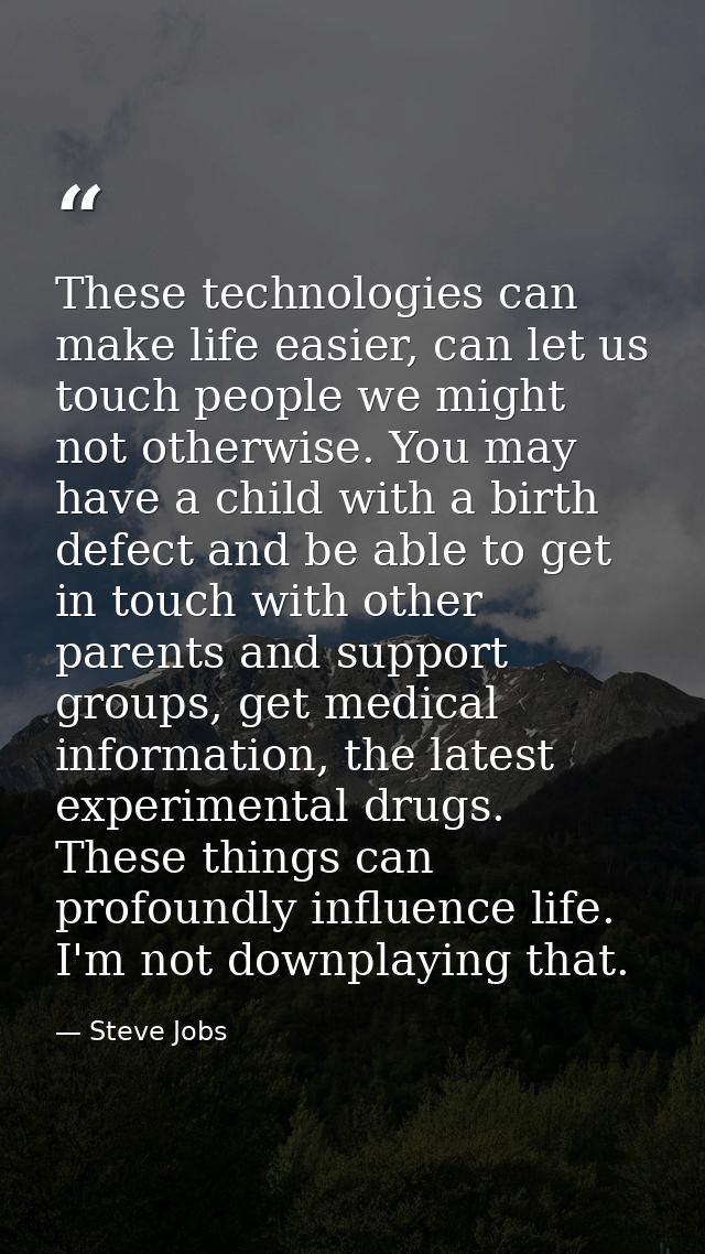 These technologies can make life easier, can let us touch people we might not otherwise. You may have a child with a bir — Steve Jobs