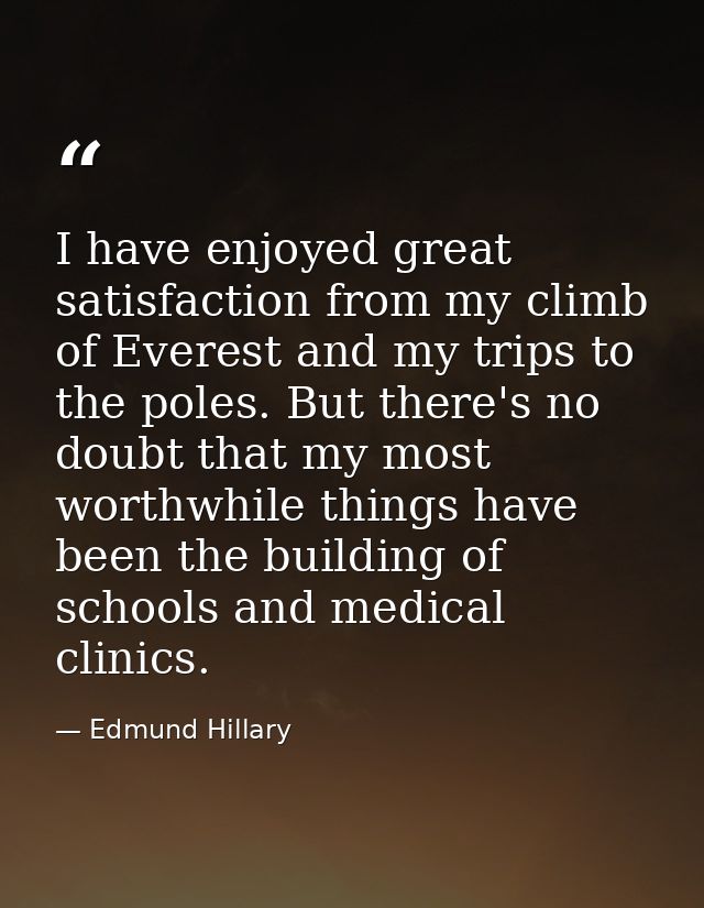 I have enjoyed great satisfaction from my climb of Everest and my trips to the poles. But there's no doubt that my most  — Edmund Hillary