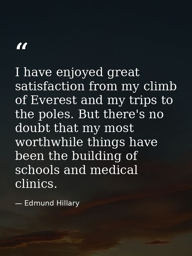 I have enjoyed great satisfaction from my climb of Everest and my trips to the poles. But there's no doubt that my most  — Edmund Hillary