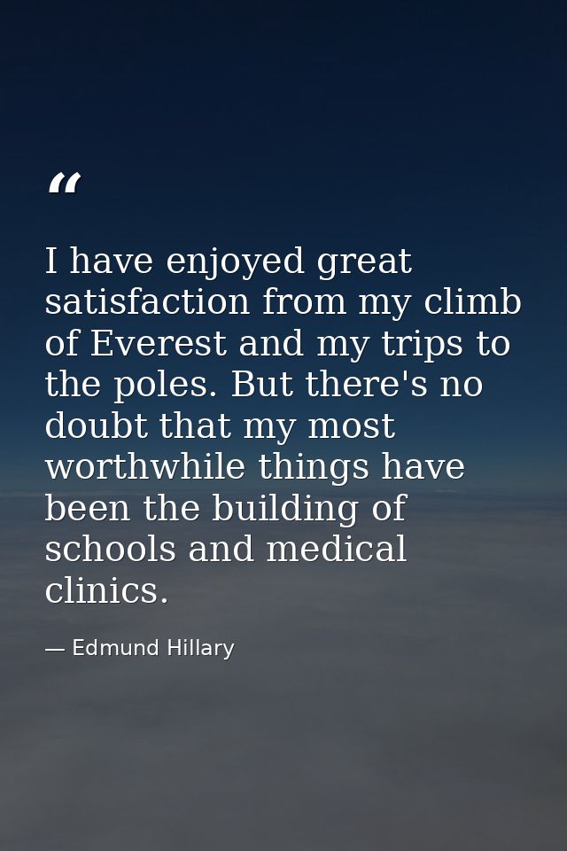 I have enjoyed great satisfaction from my climb of Everest and my trips to the poles. But there's no doubt that my most  — Edmund Hillary