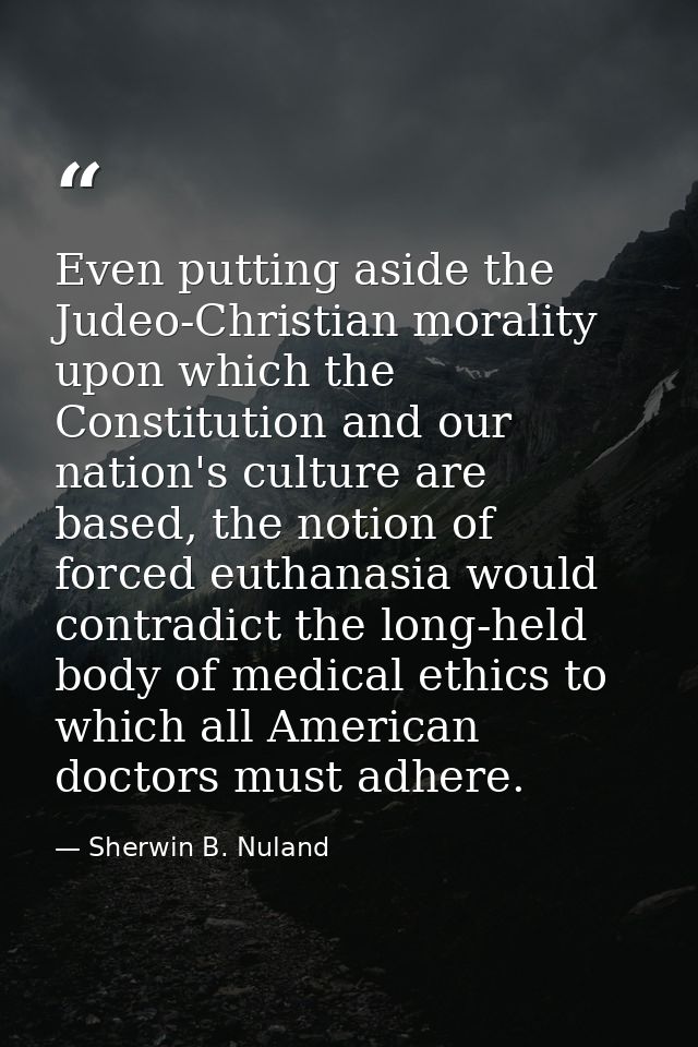 Even putting aside the Judeo-Christian morality upon which the Constitution and our nation's culture are based, the noti — Sherwin B. Nuland
