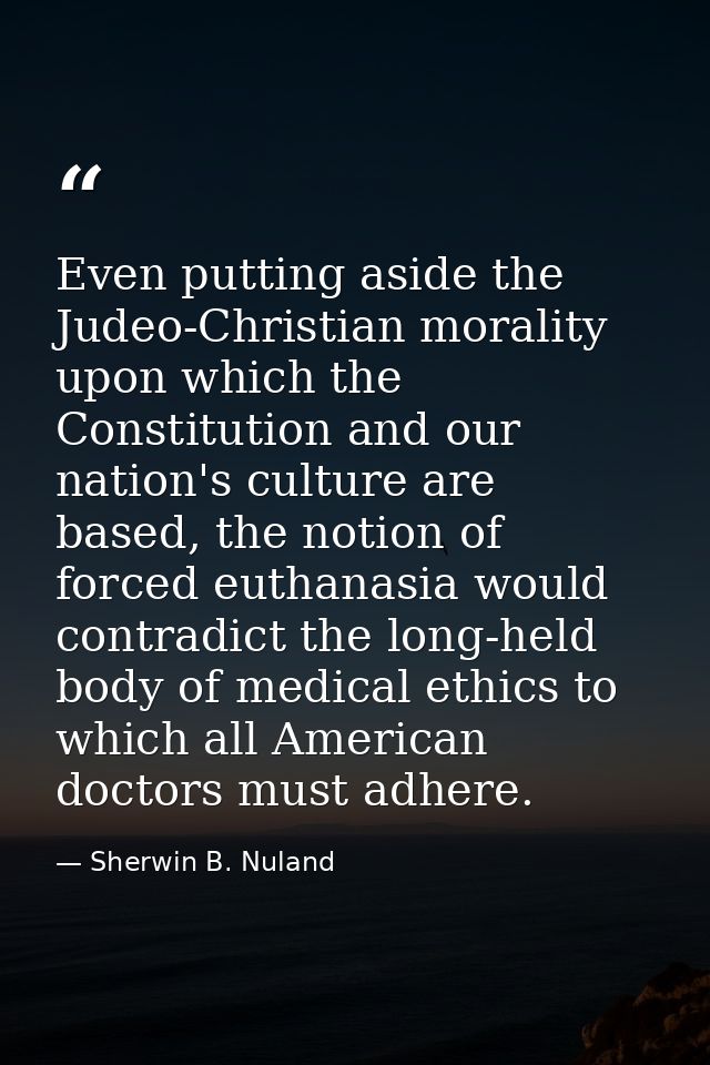 Even putting aside the Judeo-Christian morality upon which the Constitution and our nation's culture are based, the noti — Sherwin B. Nuland
