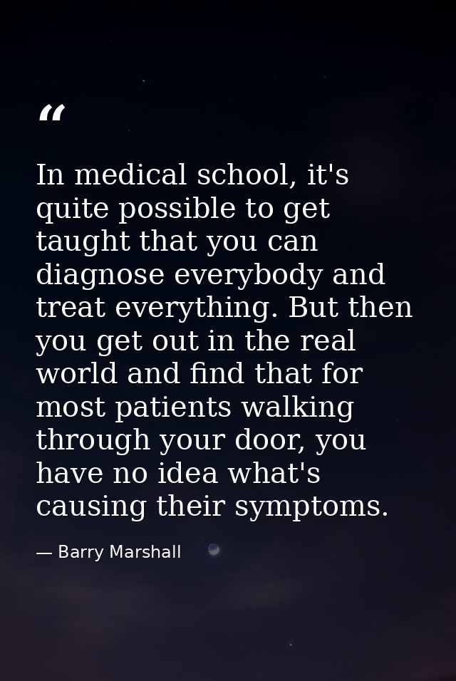 In medical school, it's quite possible to get taught that you can diagnose everybody and treat everything. But then you  — Barry Marshall