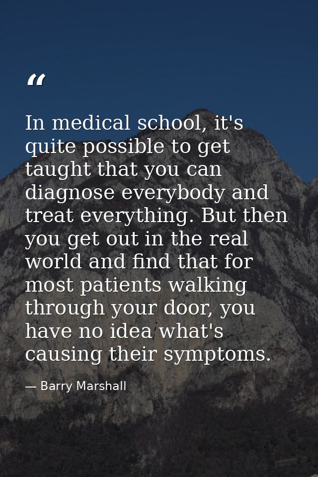 In medical school, it's quite possible to get taught that you can diagnose everybody and treat everything. But then you  — Barry Marshall