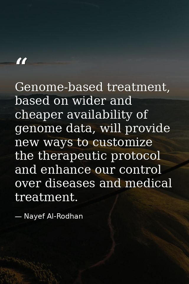 Genome-based treatment, based on wider and cheaper availability of genome data, will provide new ways to customize the t — Nayef Al-Rodhan