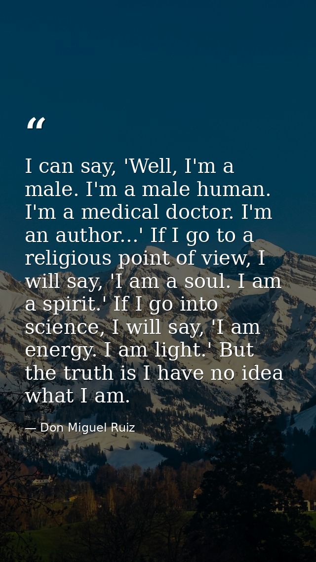 I can say, 'Well, I'm a male. I'm a male human. I'm a medical doctor. I'm an author...' If I go to a religious point of  — Don Miguel Ruiz
