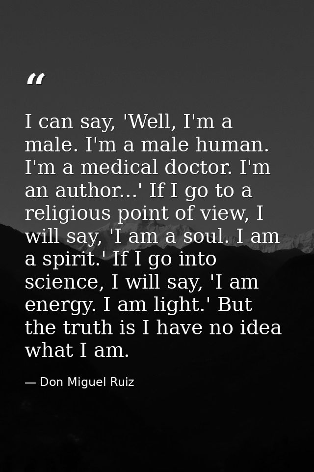 I can say, 'Well, I'm a male. I'm a male human. I'm a medical doctor. I'm an author...' If I go to a religious point of  — Don Miguel Ruiz