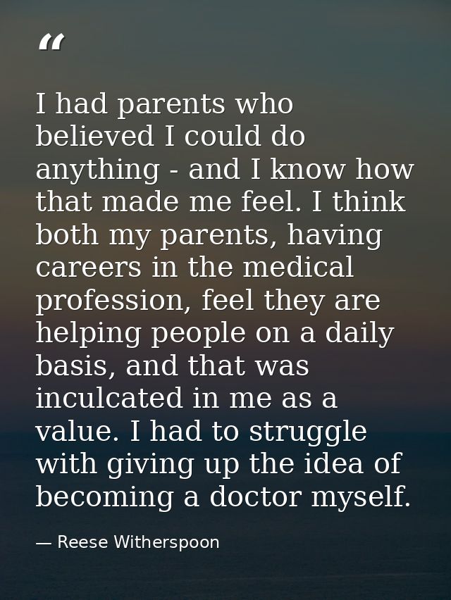 I had parents who believed I could do anything - and I know how that made me feel. I think both my parents, having caree — Reese Witherspoon