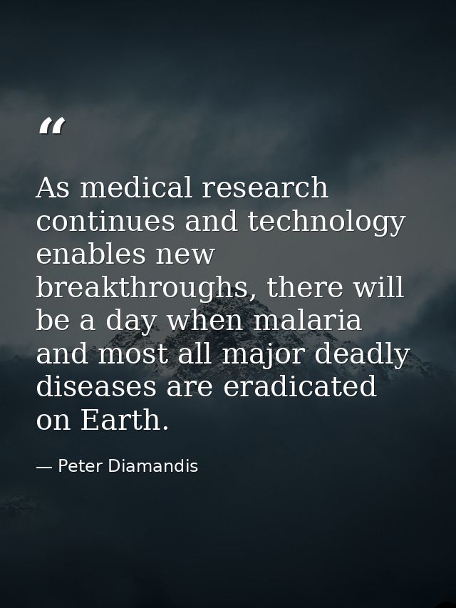 As medical research continues and technology enables new breakthroughs, there will be a day when malaria and most all ma — Peter Diamandis
