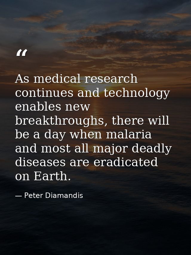 As medical research continues and technology enables new breakthroughs, there will be a day when malaria and most all ma — Peter Diamandis