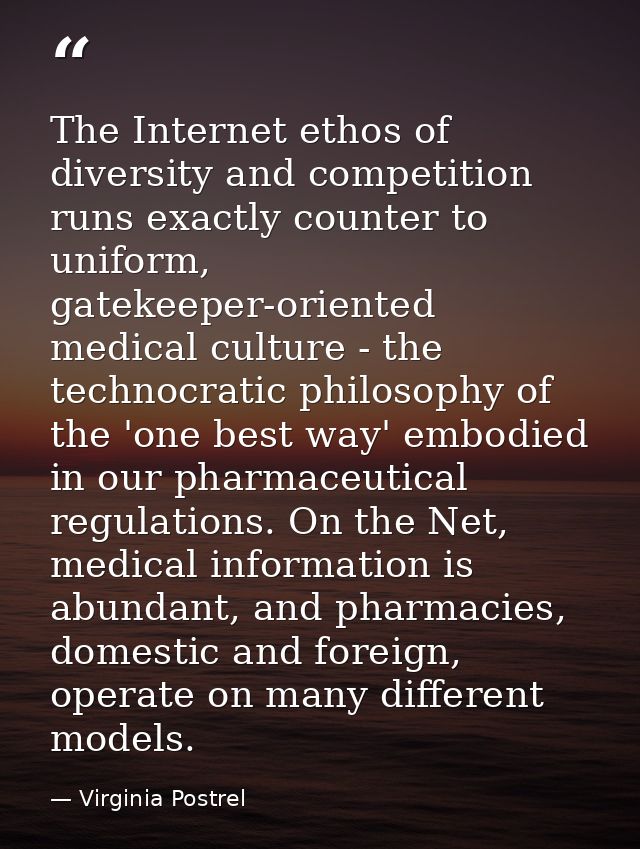 The Internet ethos of diversity and competition runs exactly counter to uniform, gatekeeper-oriented medical culture - t — Virginia Postrel