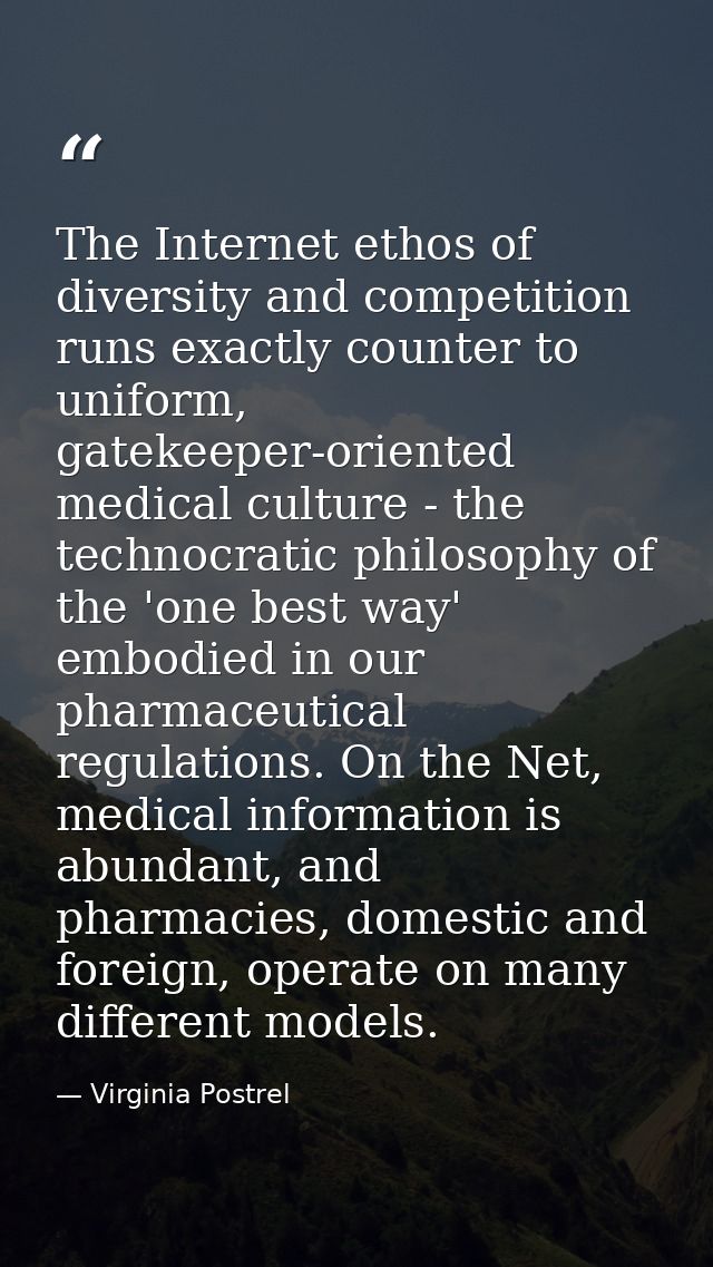 The Internet ethos of diversity and competition runs exactly counter to uniform, gatekeeper-oriented medical culture - t — Virginia Postrel