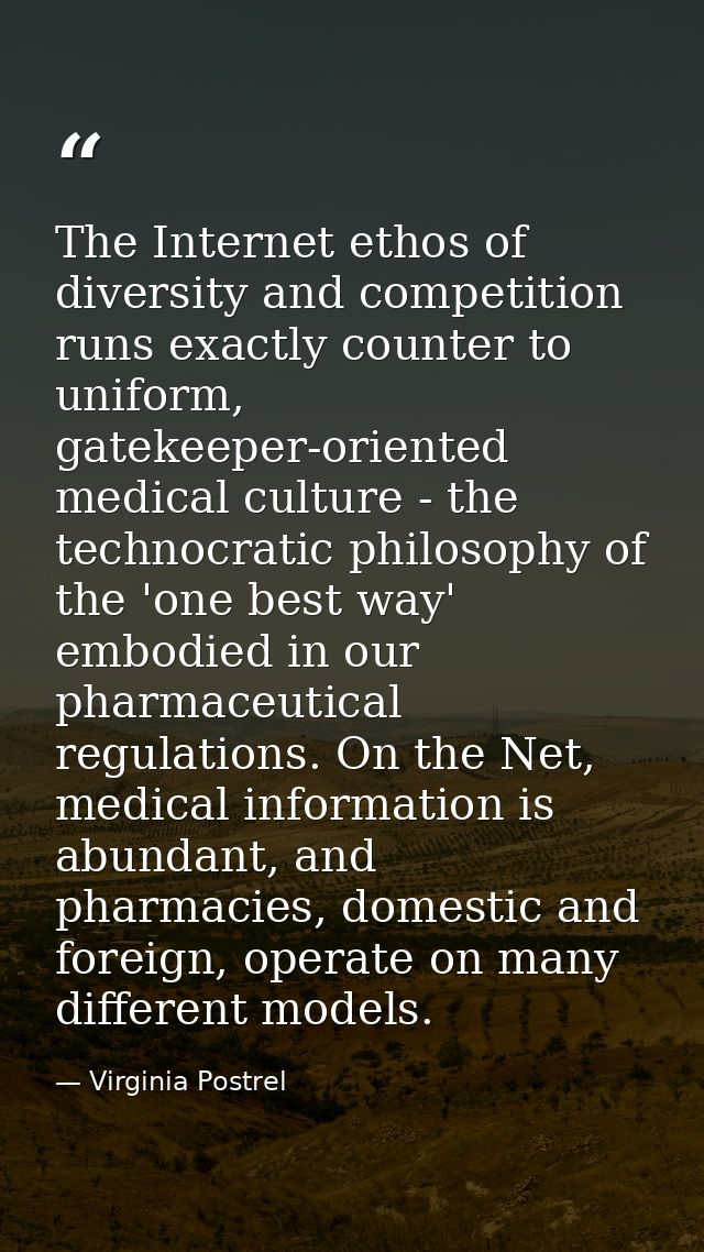 The Internet ethos of diversity and competition runs exactly counter to uniform, gatekeeper-oriented medical culture - t — Virginia Postrel