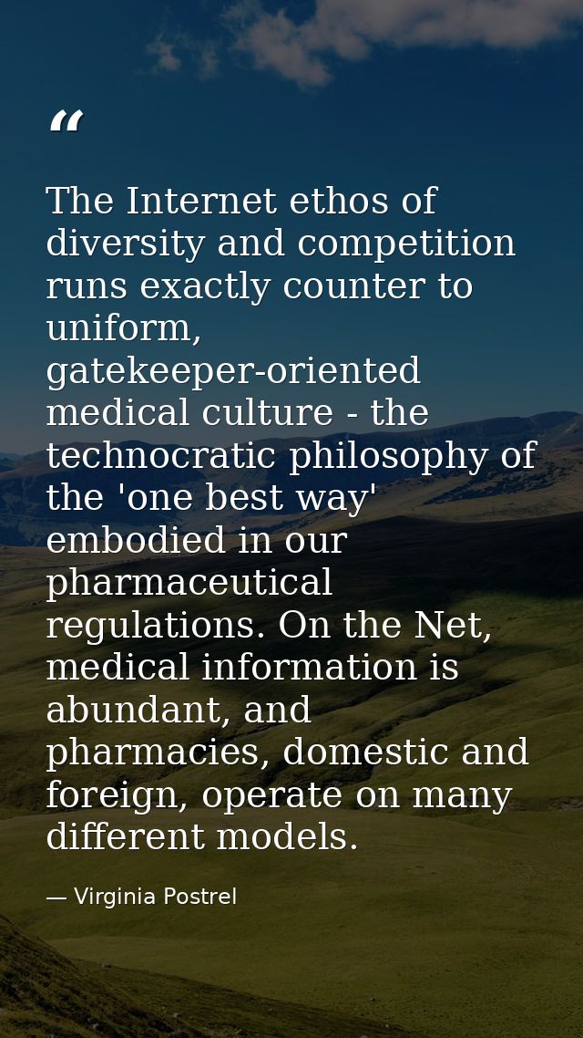 The Internet ethos of diversity and competition runs exactly counter to uniform, gatekeeper-oriented medical culture - t — Virginia Postrel
