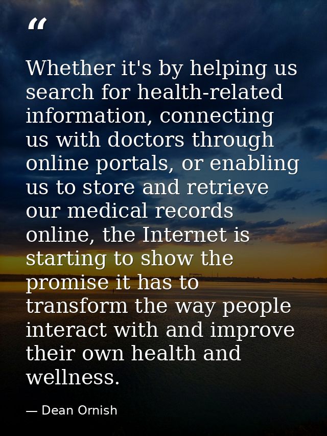 Whether it's by helping us search for health-related information, connecting us with doctors through online portals, or  — Dean Ornish