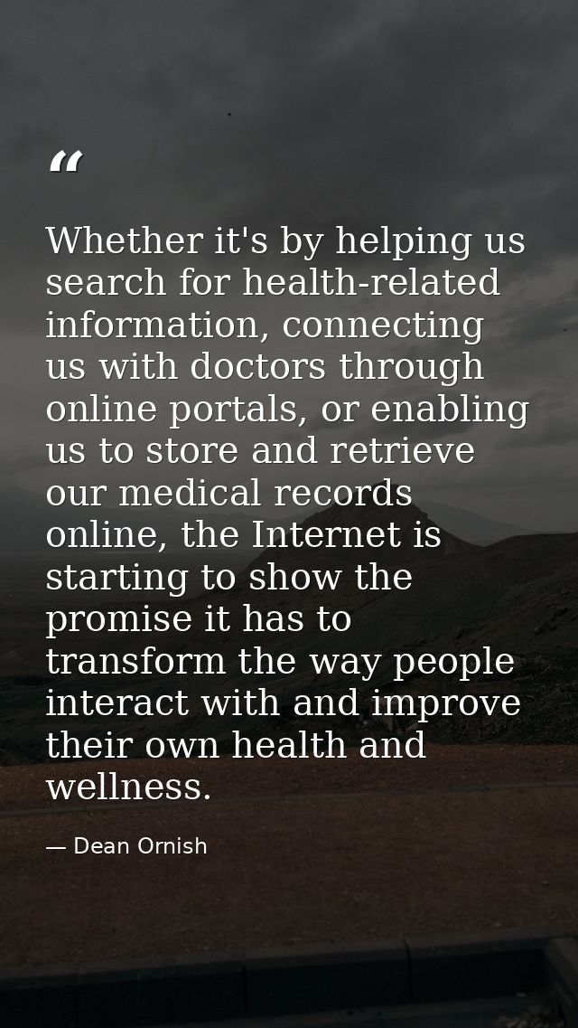 Whether it's by helping us search for health-related information, connecting us with doctors through online portals, or  — Dean Ornish