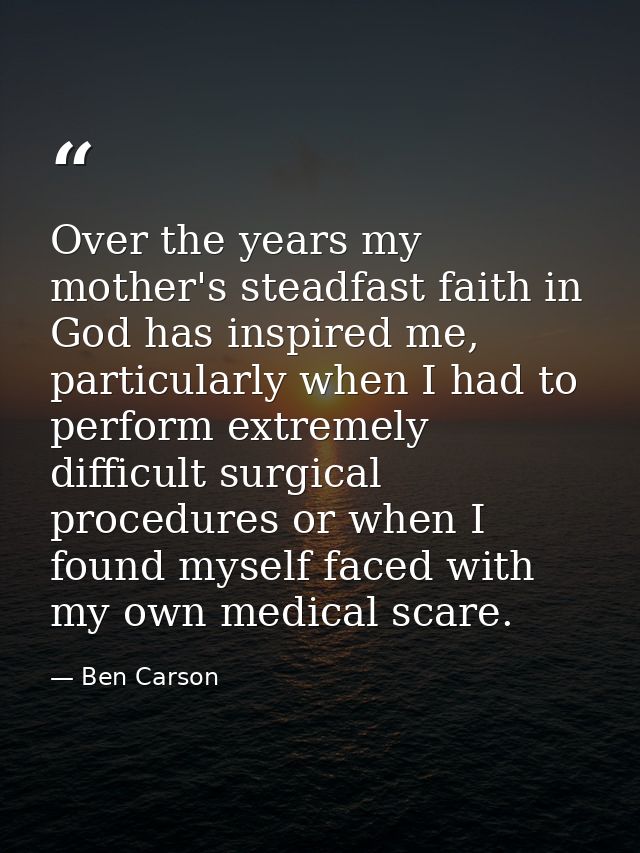 Over the years my mother's steadfast faith in God has inspired me, particularly when I had to perform extremely difficul — Ben Carson