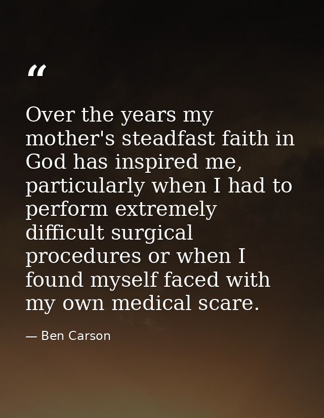Over the years my mother's steadfast faith in God has inspired me, particularly when I had to perform extremely difficul — Ben Carson