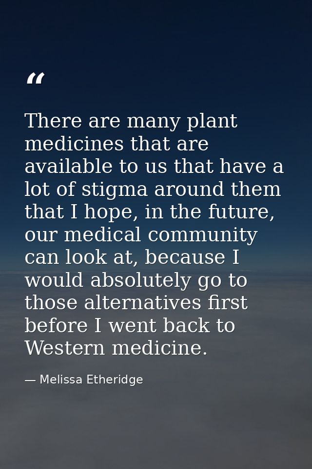 There are many plant medicines that are available to us that have a lot of stigma around them that I hope, in the future — Melissa Etheridge