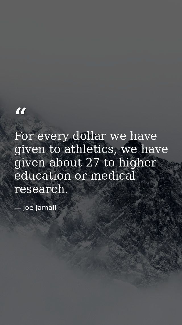 For every dollar we have given to athletics, we have given about 27 to higher education or medical research. — Joe Jamail